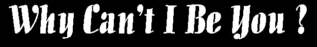 why can't i be you?